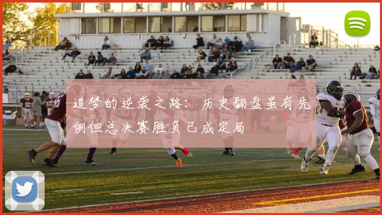 追梦的逆袭之路：历史翻盘虽有先例但总决赛胜负已成定局