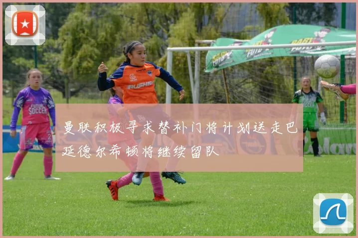 曼联积极寻求替补门将计划送走巴延德尔希顿将继续留队