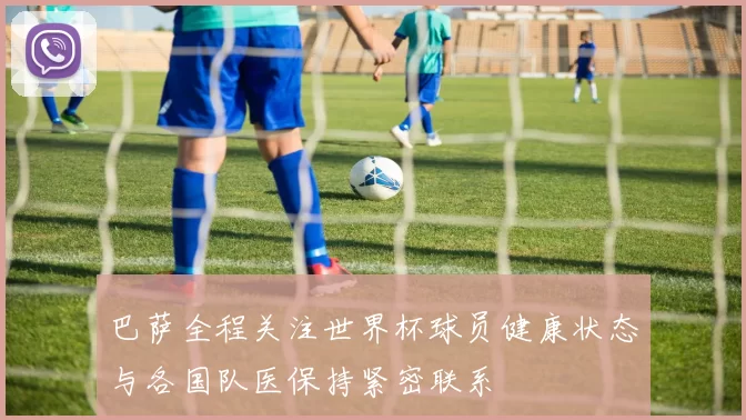 巴萨全程关注世界杯球员健康状态与各国队医保持紧密联系